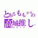 とあるももクロの高城推し（タカノフ）