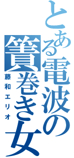 とある電波の簀巻き女（藤和エリオ）