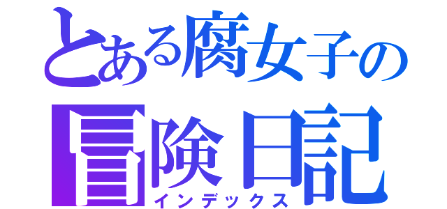 とある腐女子の冒険日記（インデックス）