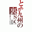 とある九州の裏Ｓ区（洒落にならない怖い話）