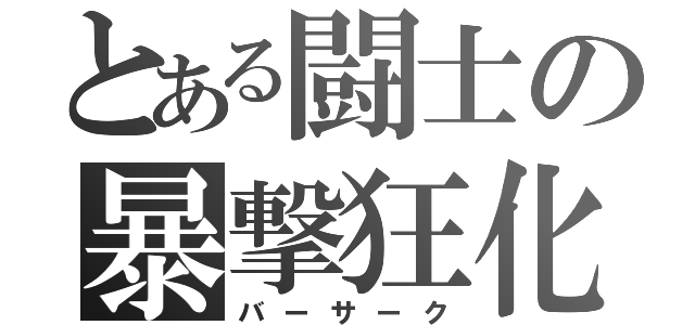 とある闘士の暴撃狂化（バーサーク）