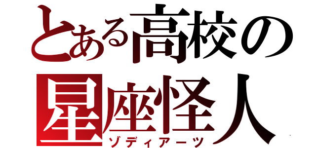 とある高校の星座怪人（ゾディアーツ）