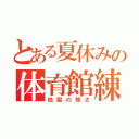 とある夏休みの体育館練習（地獄の熱さ）