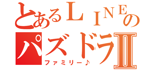 とあるＬＩＮＥのパズドラⅡ（ファミリー♪）