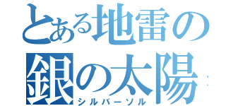 とある地雷の銀の太陽（シルバーソル）