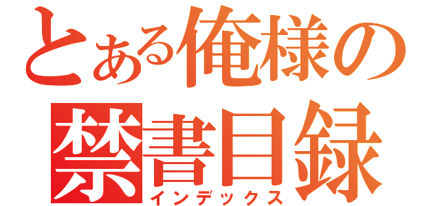 とある俺様の禁書目録（インデックス）