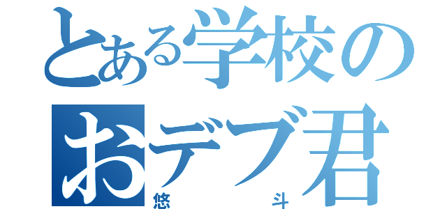 とある学校のおデブ君（悠斗）