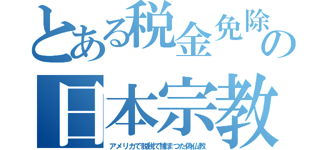 とある税金免除の日本宗教（アメリカで脱税で捕まつた偽仏教）