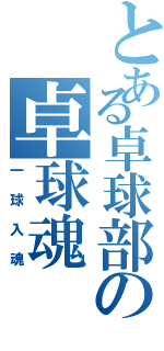 とある卓球部の卓球魂（一球入魂）