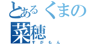 とあるくまの菜穂（すがもん）