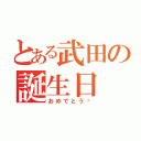 とある武田の誕生日（おめでとう‼）