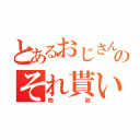 とあるおじさんのそれ貰い（物欲）