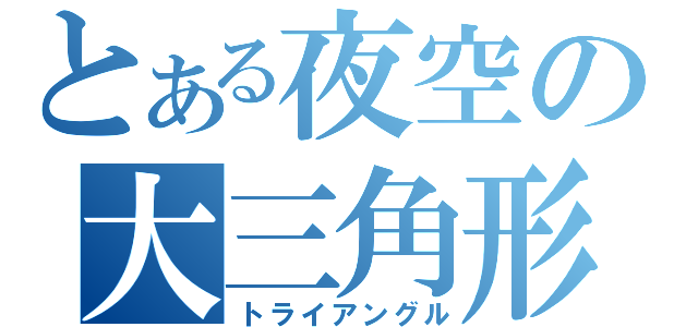 とある夜空の大三角形（トライアングル）