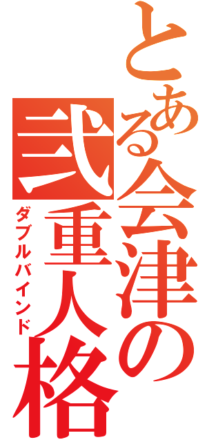 とある会津の弐重人格（ダブルバインド）