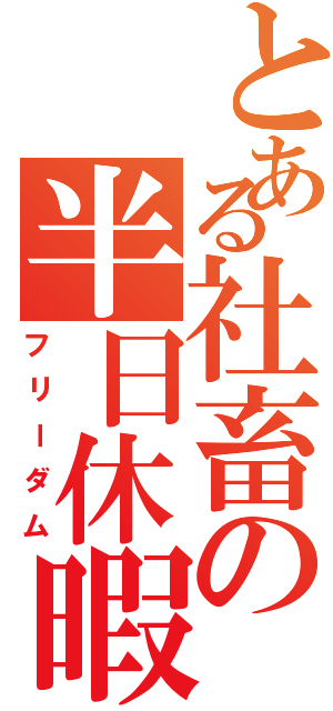 とある社畜の半日休暇（フリーダム）