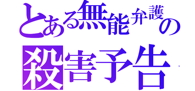 とある無能弁護士の殺害予告（）