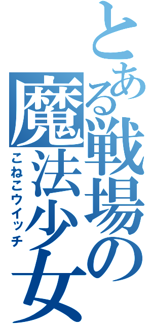 とある戦場の魔法少女（こねこウイッチ）