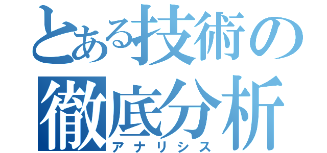 とある技術の徹底分析（アナリシス）