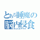 とある睡魔の脳内侵食（みんなおやすみ）