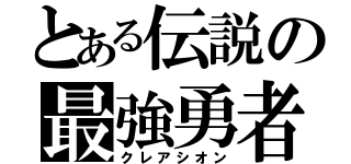 とある伝説の最強勇者（クレアシオン）