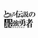 とある伝説の最強勇者（クレアシオン）