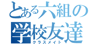 とある六組の学校友達（クラスメイト）