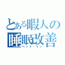 とある暇人の睡眠改善（ベッド・イン）