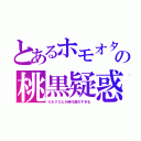 とあるホモオタの桃黒疑惑（ももクロとか時代遅れすぎる）