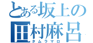 とある坂上の田村麻呂（タムラマロ）