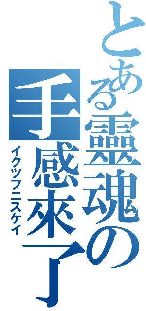 とある靈魂の手感來了（イクツフニスケイ）