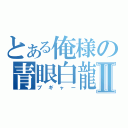 とある俺様の青眼白龍Ⅱ（プギャー）