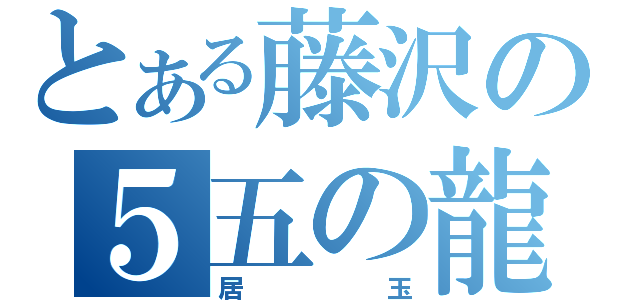 とある藤沢の５五の龍ｓ（居玉）