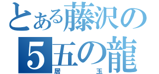 とある藤沢の５五の龍ｓ（居玉）