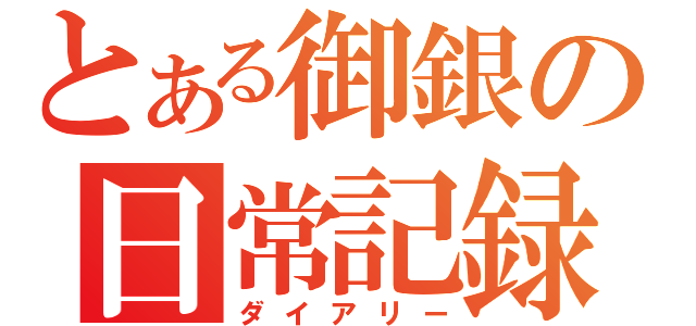 とある御銀の日常記録（ダイアリー）