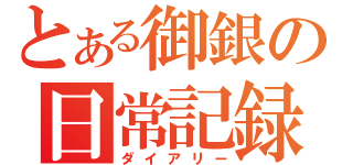 とある御銀の日常記録（ダイアリー）