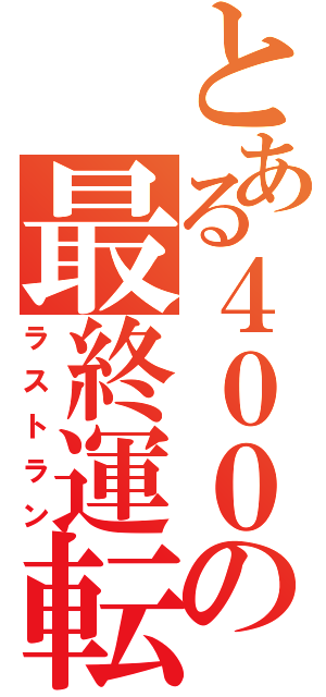 とある４００の最終運転（ラストラン）