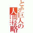 とある巨人の人間侵略（進撃の巨人）