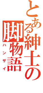 とある紳士の脚物語（ハンザイ）