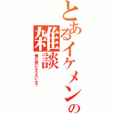 とあるイケメンの雑談（俺の嫁にならないか？）