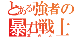 とある強者の暴君戦士（車の人）