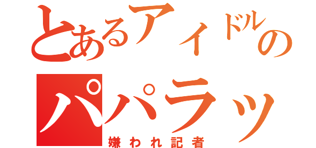 とあるアイドルのパパラッチ（嫌われ記者）