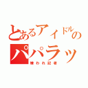 とあるアイドルのパパラッチ（嫌われ記者）