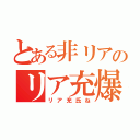 とある非リアのリア充爆発（リア充氏ね）