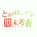 とあるゆーすけの期末考査（ログアウト）