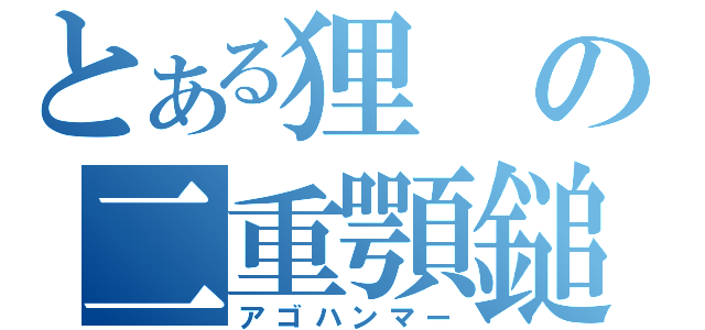 とある狸の二重顎鎚（アゴハンマー）