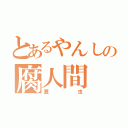 とあるやんしの腐人間（糞虫）