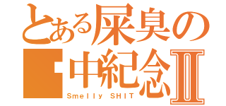 とある屎臭の砸中紀念Ⅱ（Ｓｍｅｌｌｙ ＳＨＩＴ）