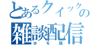 とあるクイックのの雑談配信（ホモ限）