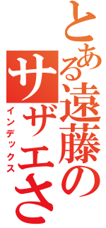 とある遠藤のサザエさん症候群（インデックス）