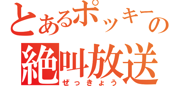 とあるポッキーの絶叫放送（ぜっきょう）